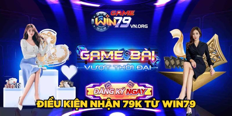 Điều kiện nhận 79K từ Win79