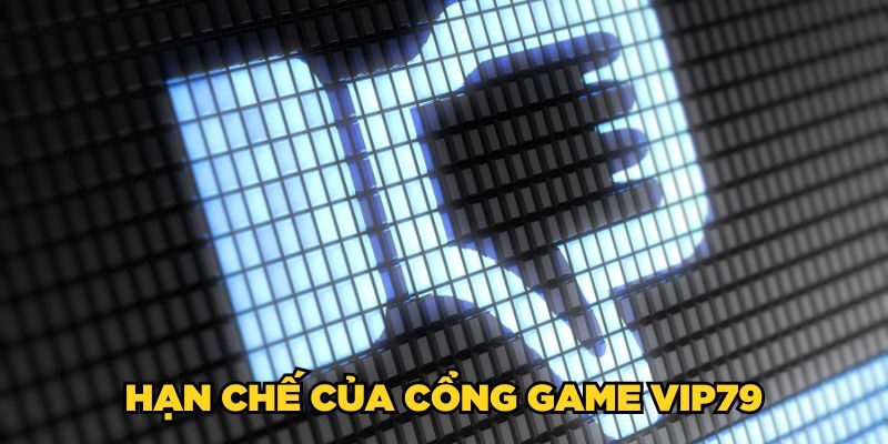 Hạn chế của cổng game Vip79